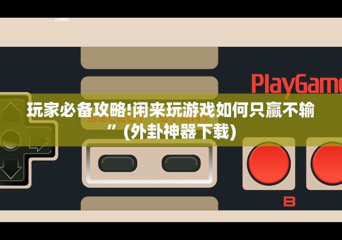 玩家必备攻略!闲来玩游戏如何只赢不输”(外卦神器下载)