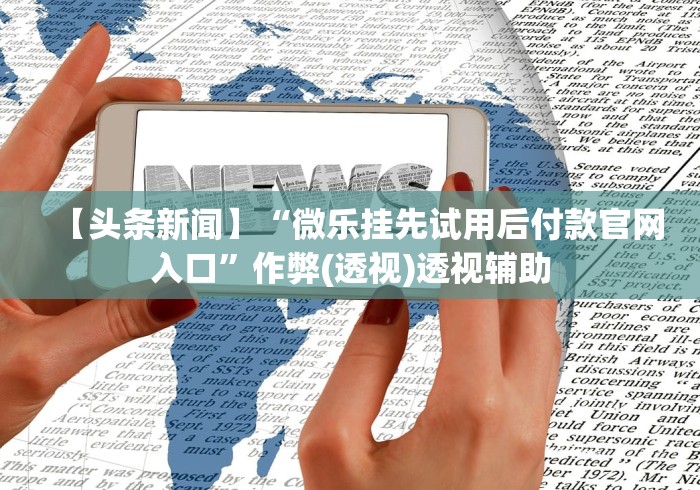【头条新闻】“微乐挂先试用后付款官网入口”作弊(透视)透视辅助
