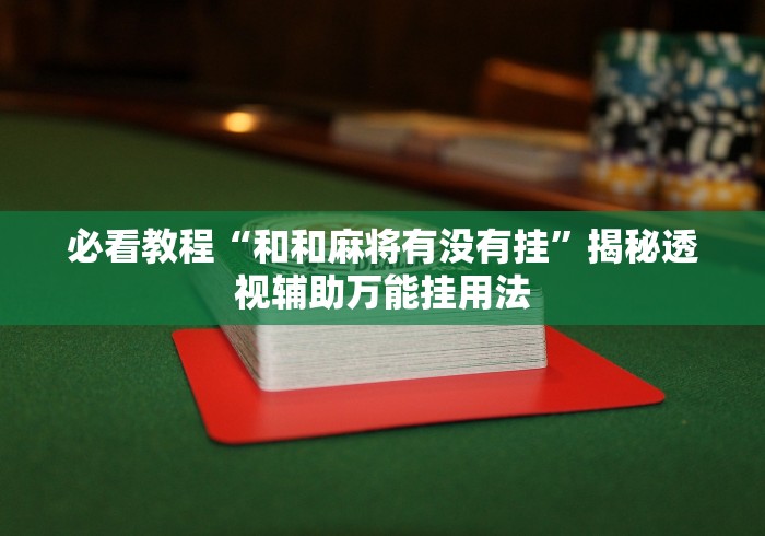 必看教程“和和麻将有没有挂	”揭秘透视辅助万能挂用法