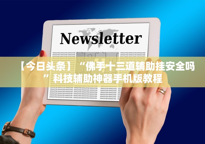 【今日头条】“佛手十三道辅助挂安全吗	”科技辅助神器手机版教程