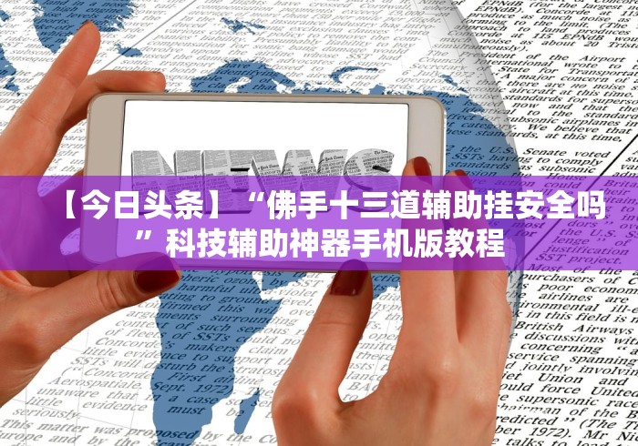 【今日头条】“佛手十三道辅助挂安全吗”科技辅助神器手机版教程