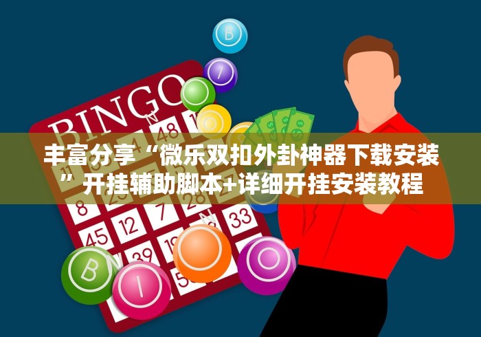 丰富分享“微乐双扣外卦神器下载安装”开挂辅助脚本+详细开挂安装教程