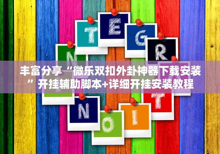 丰富分享“微乐双扣外卦神器下载安装”开挂辅助脚本+详细开挂安装教程