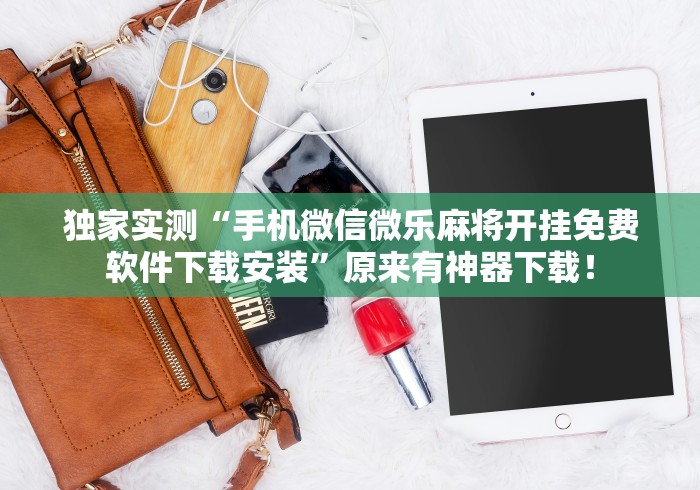 独家实测“手机微信微乐麻将开挂免费软件下载安装	”原来有神器下载！