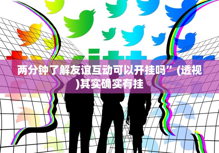 两分钟了解友谊互动可以开挂吗”(透视)其实确实有挂