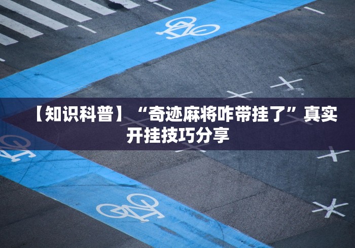 【知识科普】“奇迹麻将咋带挂了”真实开挂技巧分享