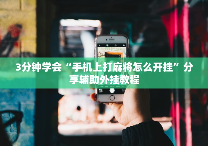 3分钟学会“手机上打麻将怎么开挂”分享辅助外挂教程