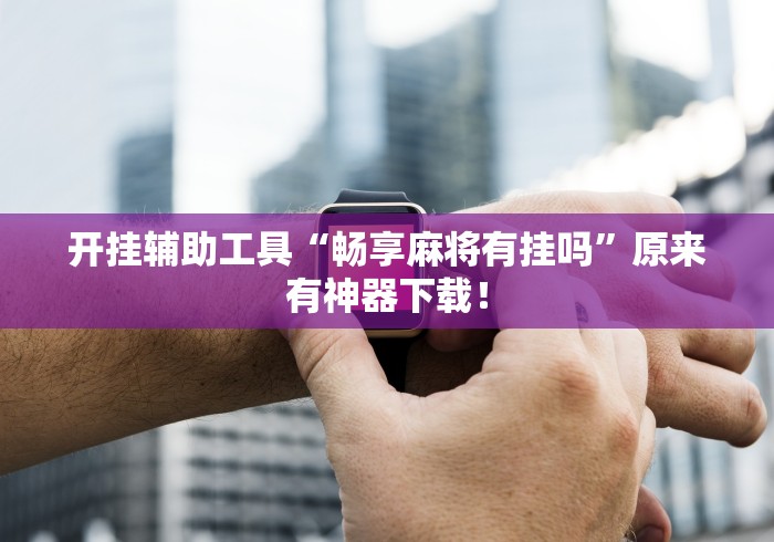 开挂辅助工具“畅享麻将有挂吗”原来有神器下载！