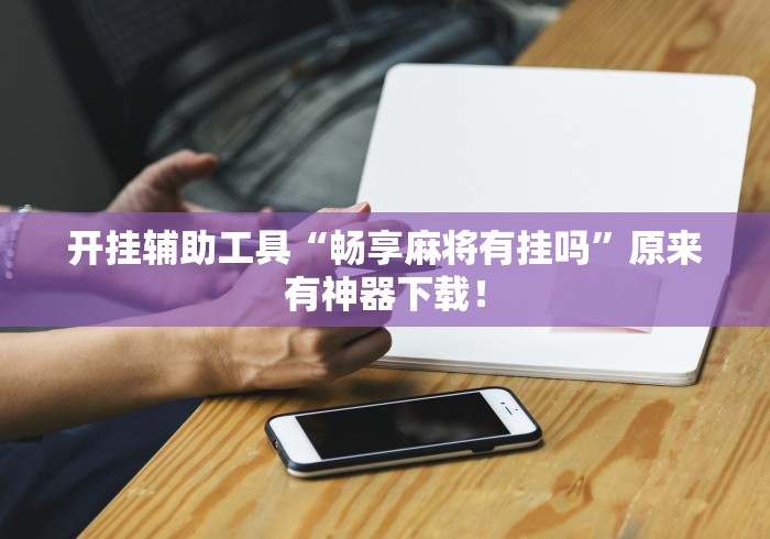 开挂辅助工具“畅享麻将有挂吗	”原来有神器下载！
