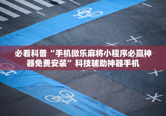 必看科普“手机微乐麻将小程序必赢神器免费安装	”科技辅助神器手机