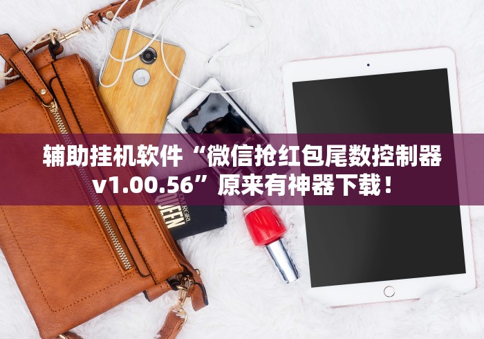 辅助挂机软件“微信抢红包尾数控制器v1.00.56”原来有神器下载！