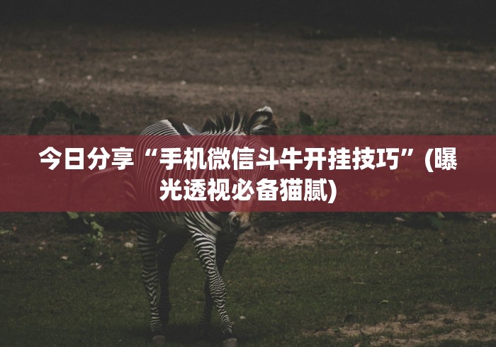 今日分享“手机微信斗牛开挂技巧”(曝光透视必备猫腻)