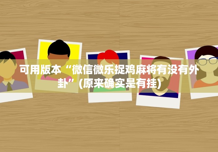 可用版本“微信微乐捉鸡麻将有没有外卦	”(原来确实是有挂)