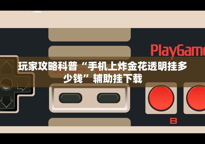 玩家攻略科普“手机上炸金花透明挂多少钱”辅助挂下载
