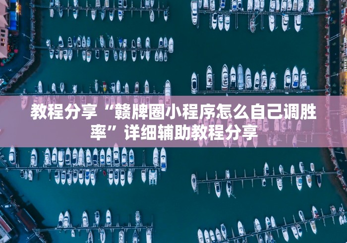 教程分享“赣牌圈小程序怎么自己调胜率”详细辅助教程分享