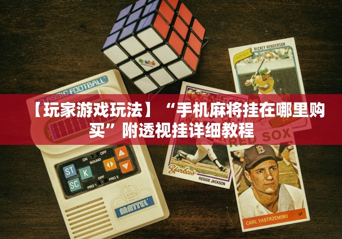 【玩家游戏玩法】“手机麻将挂在哪里购买”附透视挂详细教程