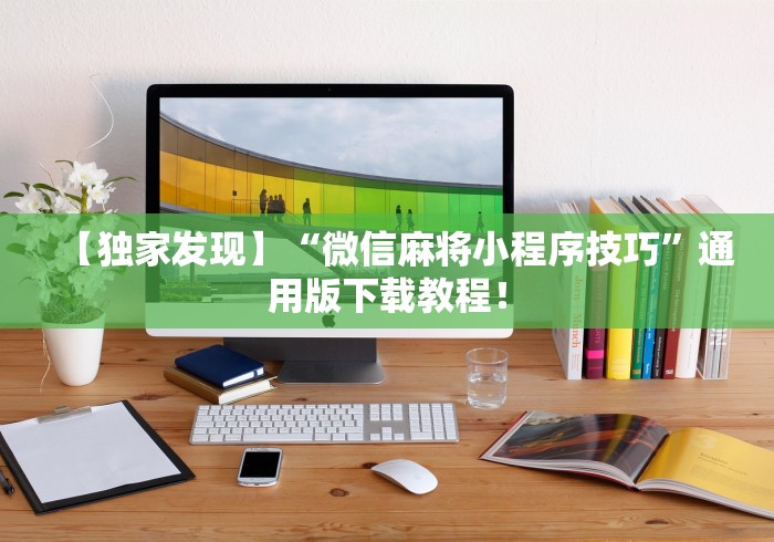 【独家发现】“微信麻将小程序技巧”通用版下载教程！