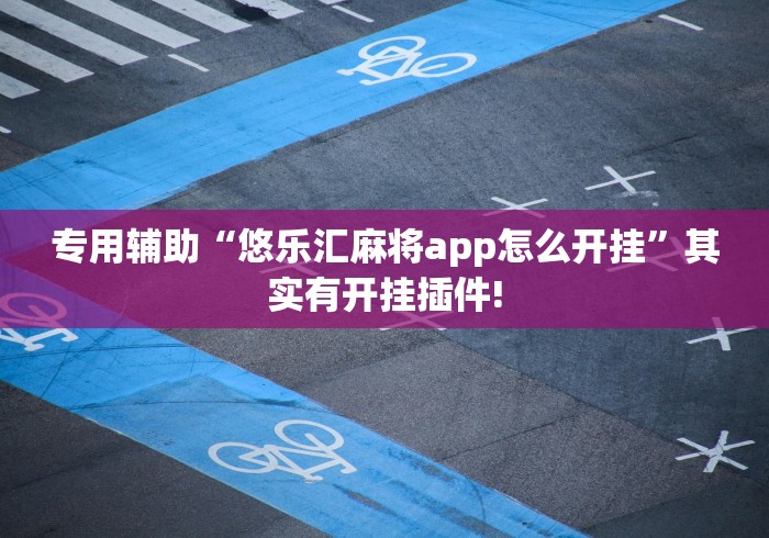 专用辅助“悠乐汇麻将app怎么开挂”其实有开挂插件!