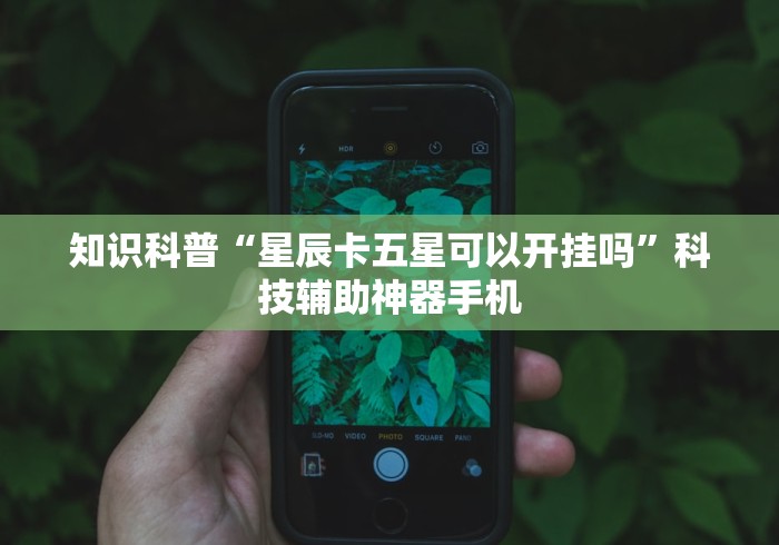 知识科普“星辰卡五星可以开挂吗”科技辅助神器手机