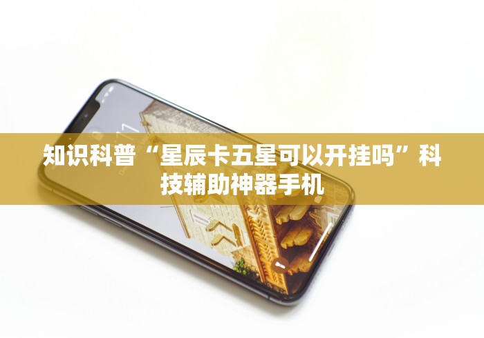知识科普“星辰卡五星可以开挂吗”科技辅助神器手机