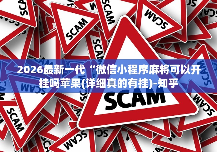 2026最新一代“微信小程序麻将可以开挂吗苹果(详细真的有挂)-知乎 2026最新一代“微信小程序麻将可以开挂吗苹果(详细真的有挂)-知乎