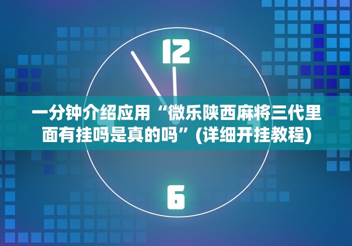 一分钟介绍应用“微乐陕西麻将三代里面有挂吗是真的吗	”(详细开挂教程)
