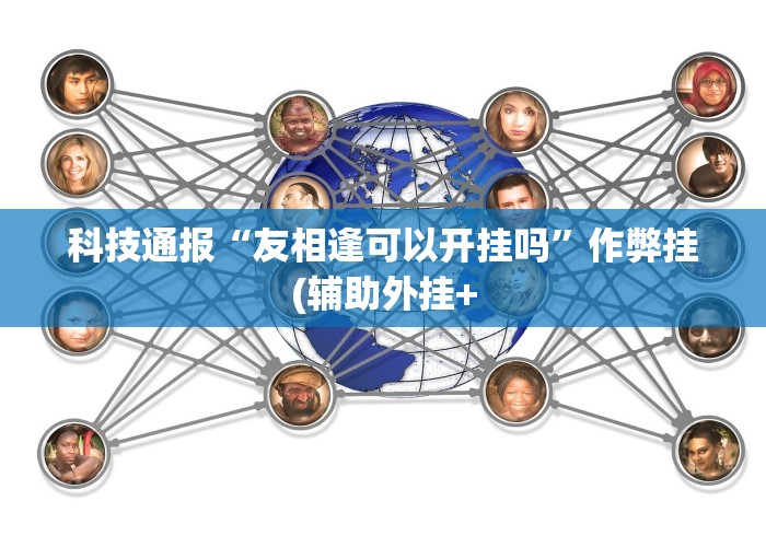 科技通报“友相逢可以开挂吗	”作弊挂(辅助外挂+