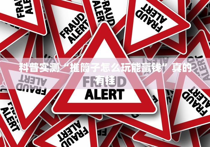 科普实测“推筒子怎么玩能赢钱”真的有挂