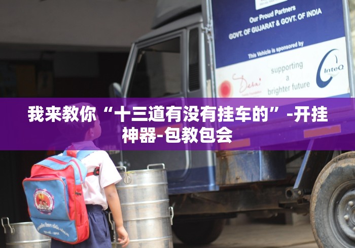 我来教你“十三道有没有挂车的”-开挂神器-包教包会