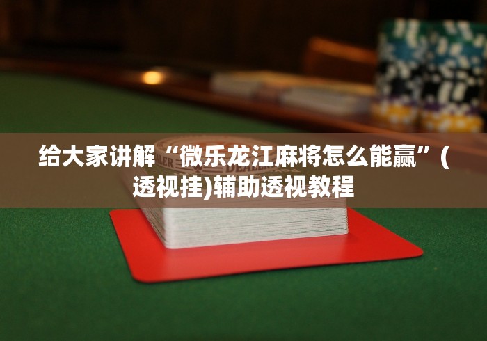 给大家讲解“微乐龙江麻将怎么能赢	”(透视挂)辅助透视教程