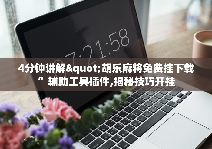 4分钟讲解"胡乐麻将免费挂下载”辅助工具插件,揭秘技巧开挂