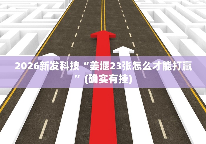 2026新发科技“姜堰23张怎么才能打赢	”(确实有挂)
