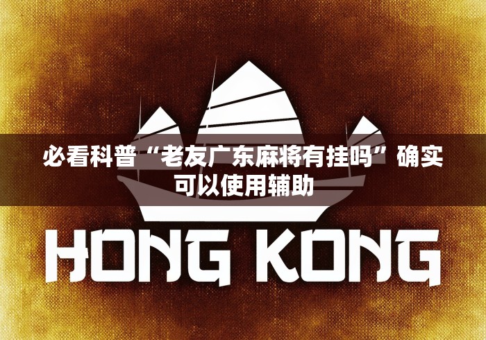 必看科普“老友广东麻将有挂吗”确实可以使用辅助