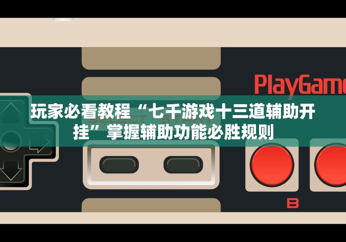 玩家必看教程“七千游戏十三道辅助开挂	”掌握辅助功能必胜规则