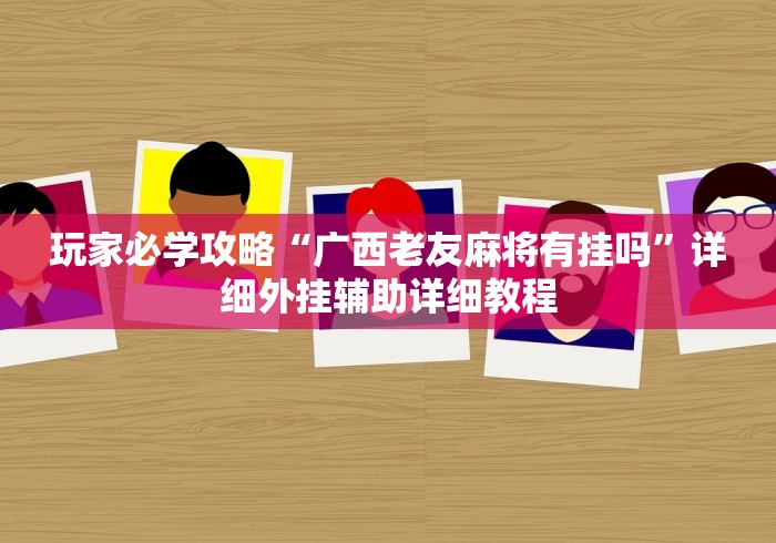 玩家必学攻略“广西老友麻将有挂吗	”详细外挂辅助详细教程