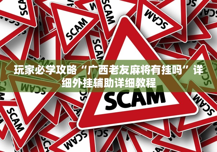 玩家必学攻略“广西老友麻将有挂吗”详细外挂辅助详细教程