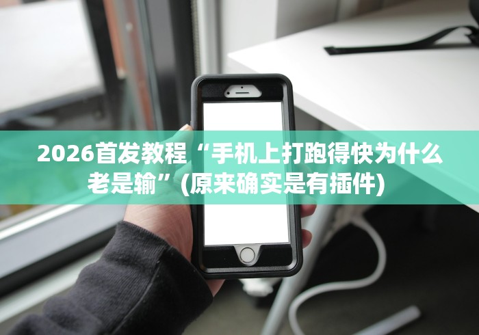 2026首发教程“手机上打跑得快为什么老是输”(原来确实是有插件) 