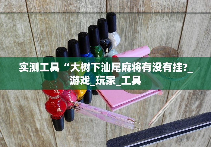 实测工具“大树下汕尾麻将有没有挂?_游戏_玩家_工具