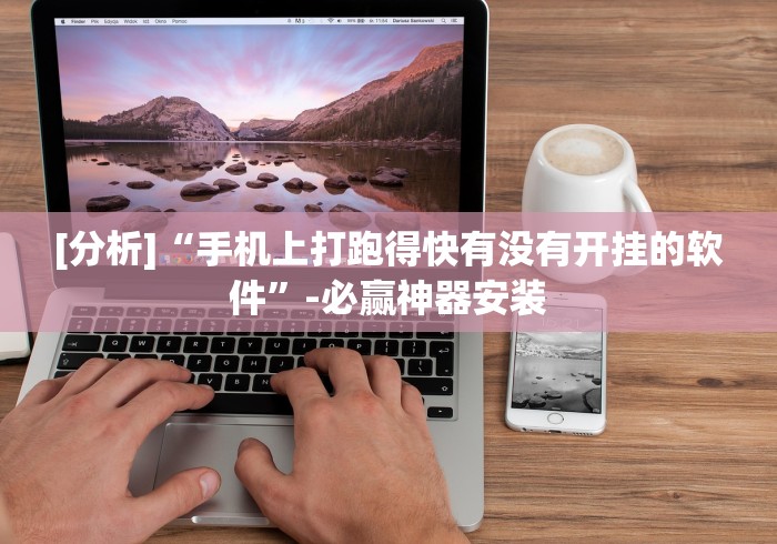 [分析]“手机上打跑得快有没有开挂的软件	”-必赢神器安装