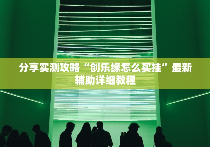 分享实测攻略“创乐缘怎么买挂”最新辅助详细教程