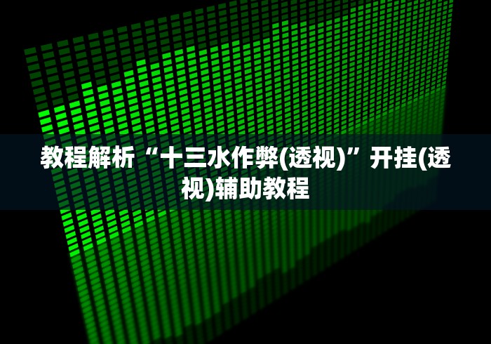 教程解析“十三水作弊(透视)”开挂(透视)辅助教程
