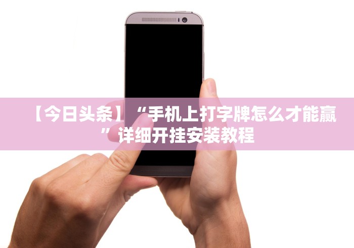 【今日头条】“手机上打字牌怎么才能赢”详细开挂安装教程