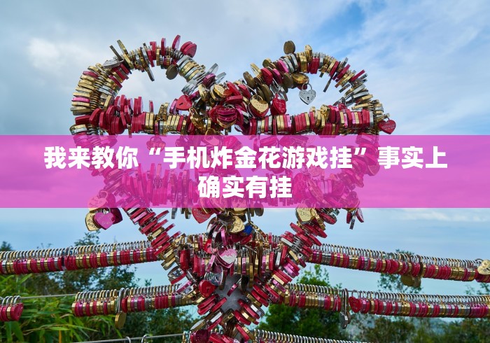 我来教你“手机炸金花游戏挂”事实上确实有挂