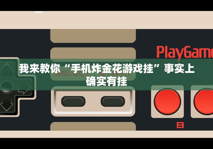 我来教你“手机炸金花游戏挂	”事实上确实有挂
