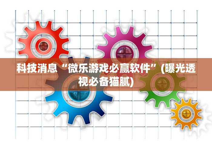 科技消息“微乐游戏必赢软件”(曝光透视必备猫腻)