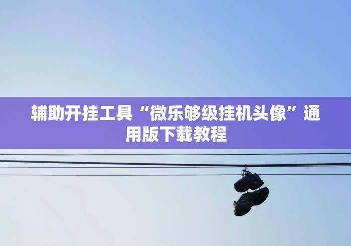 辅助开挂工具“微乐够级挂机头像”通用版下载教程