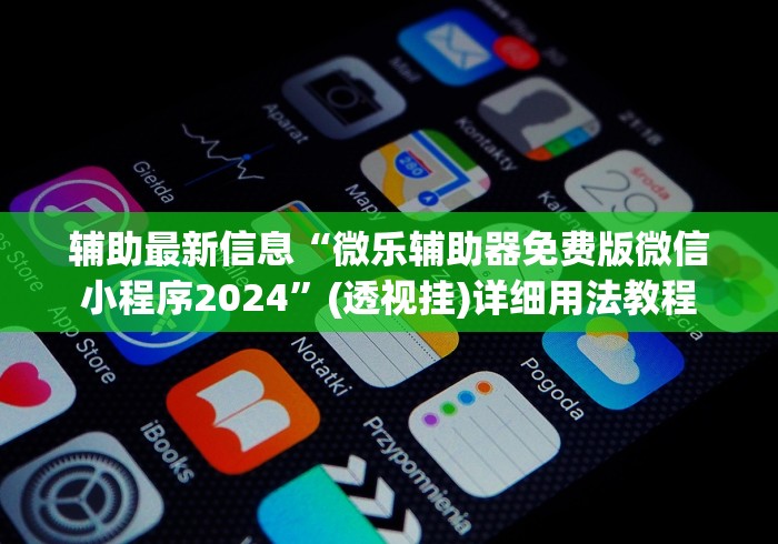 辅助最新信息“微乐辅助器免费版微信小程序2024	”(透视挂)详细用法教程