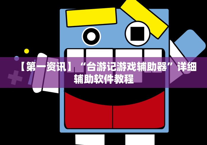 【第一资讯】“台游记游戏辅助器	”详细辅助软件教程