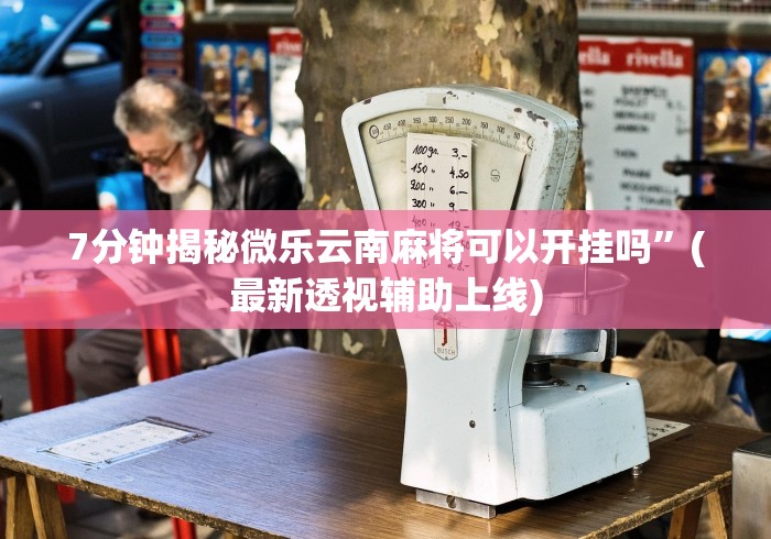 7分钟揭秘微乐云南麻将可以开挂吗	”(最新透视辅助上线)