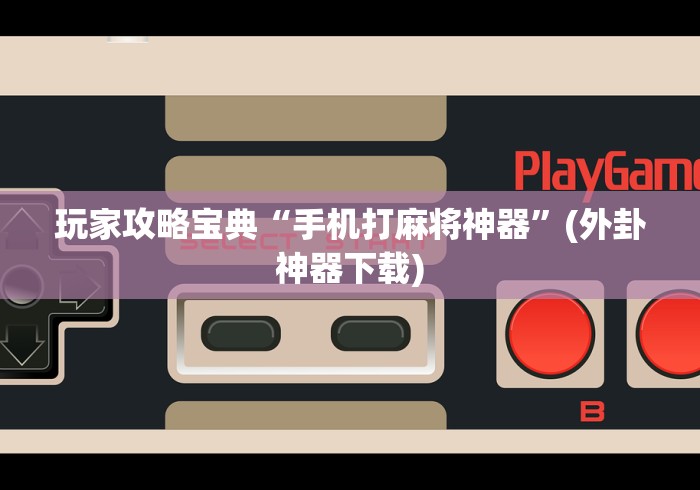 玩家攻略宝典“手机打麻将神器	”(外卦神器下载)